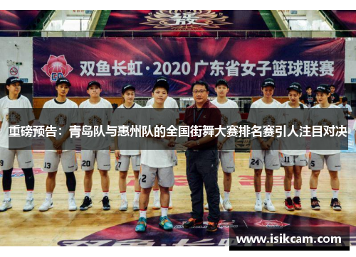 重磅预告：青岛队与惠州队的全国街舞大赛排名赛引人注目对决