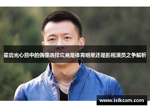 霍启光心目中的偶像选择究竟是体育明星还是影视演员之争解析