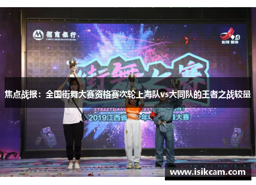 焦点战报：全国街舞大赛资格赛次轮上海队vs大同队的王者之战较量
