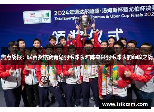 焦点战报：联赛资格赛青岛羽毛球队对阵嘉兴羽毛球队的巅峰之战