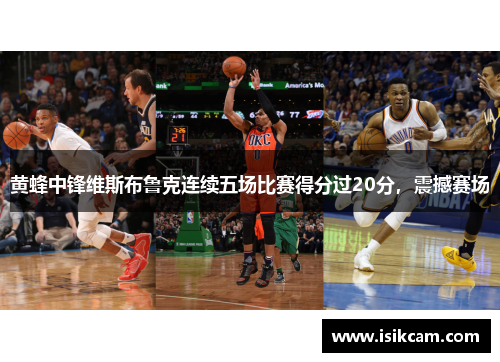 黄蜂中锋维斯布鲁克连续五场比赛得分过20分，震撼赛场