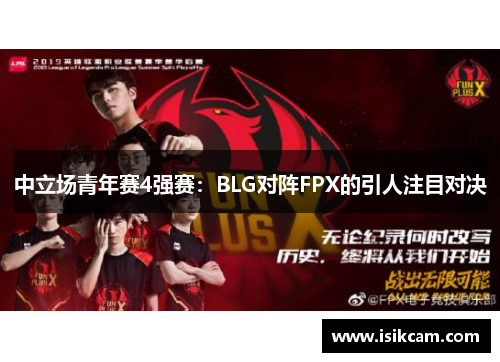 中立场青年赛4强赛：BLG对阵FPX的引人注目对决