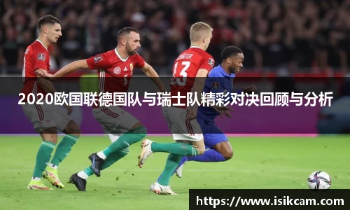 2020欧国联德国队与瑞士队精彩对决回顾与分析