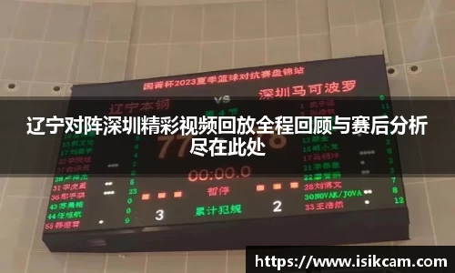 辽宁对阵深圳精彩视频回放全程回顾与赛后分析尽在此处
