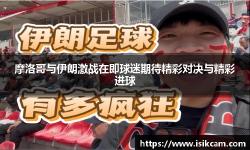 摩洛哥与伊朗激战在即球迷期待精彩对决与精彩进球
