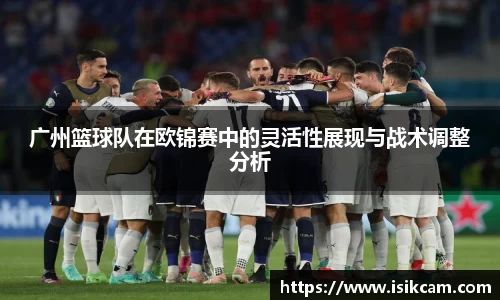 广州篮球队在欧锦赛中的灵活性展现与战术调整分析