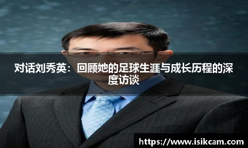对话刘秀英：回顾她的足球生涯与成长历程的深度访谈