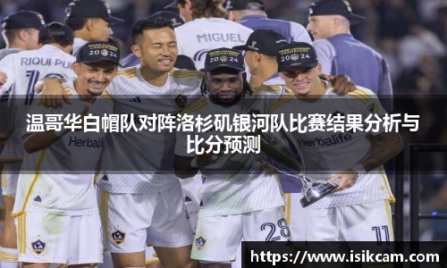 温哥华白帽队对阵洛杉矶银河队比赛结果分析与比分预测